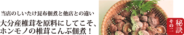 秘訣２　大分産椎茸を原料にしてこそ、ホンモノの椎茸こんぶ佃煮！