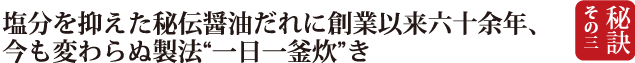 秘訣３　塩分を抑えた秘伝醤油だれに創業以来六十余年、今も変わらぬ製法一日一釜炊き